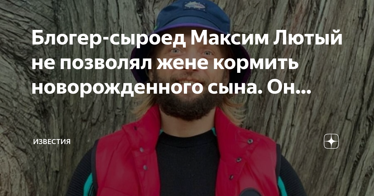 Блогер-сыроед Максим Лютый не позволял жене кормить новорожденного сына ...