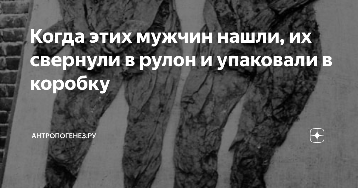 Когда этих мужчин нашли, их свернули в рулон и упаковали в коробку ...