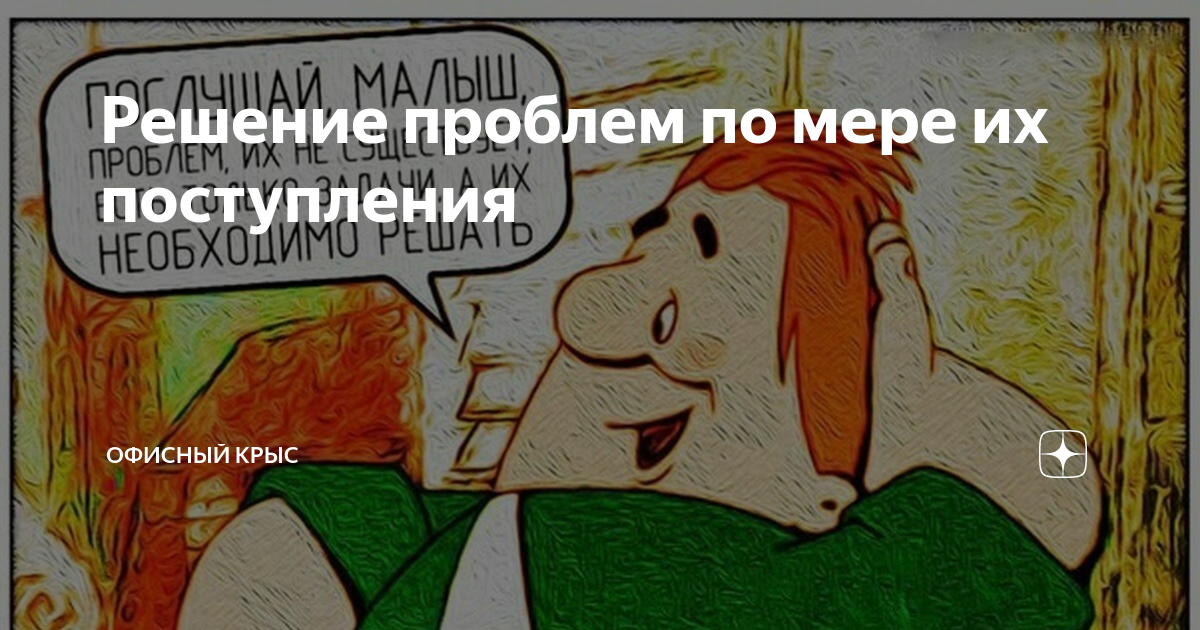 Решение проблем по мере их поступления | Офисный крыс | Дзен