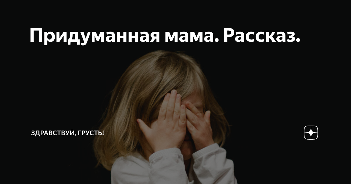 Придуманная мама. Рассказ. | Здравствуй, грусть! | Дзен