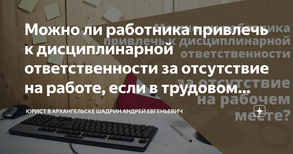 Можно ли работника привлечь к дисциплинарной ответственности за ...