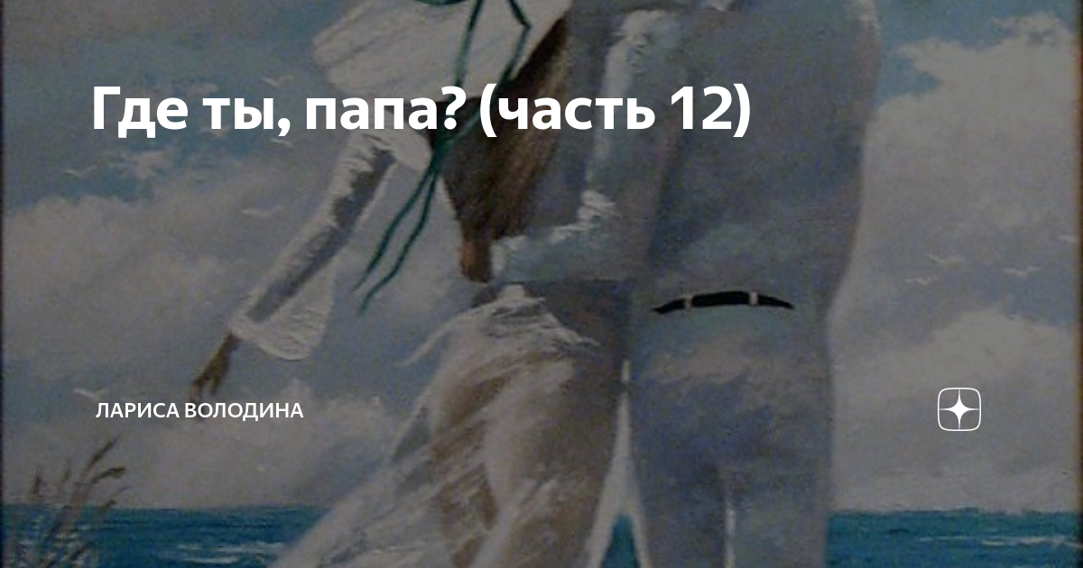 Где ты, папа? (часть 12) | Лариса Володина | Дзен