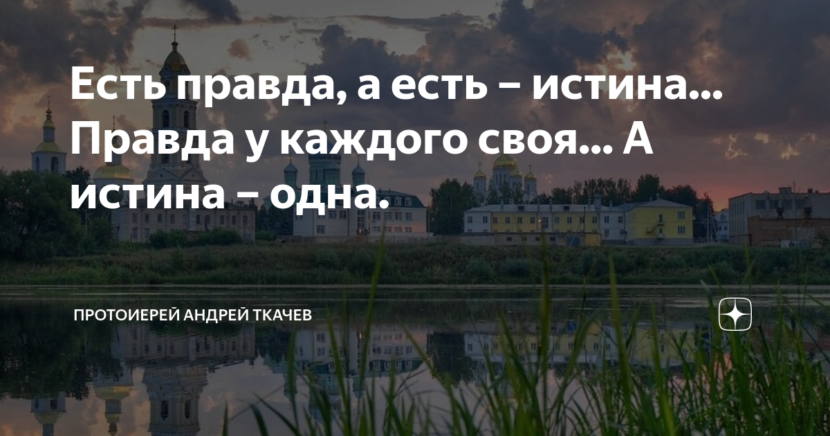 Есть правда, а есть – истина... Правда у каждого своя... А истина ...