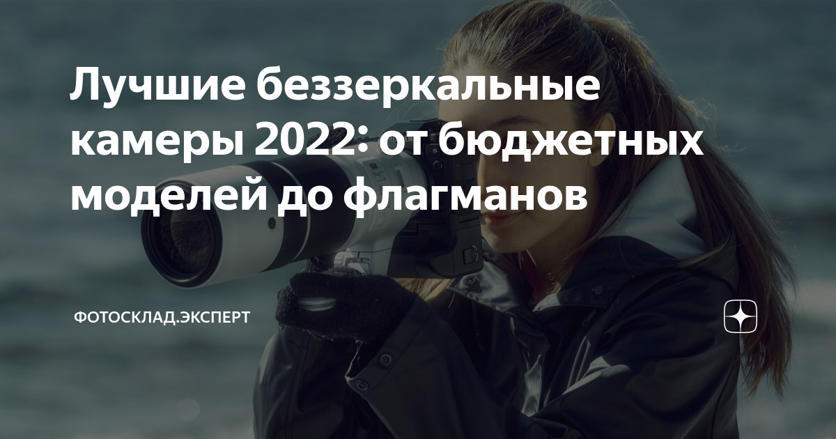 Лучшие беззеркальные камеры 2022: от бюджетных моделей до флагманов ...
