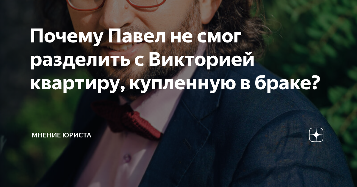 Почему Павел не смог разделить с Викторией квартиру, купленную в браке ...