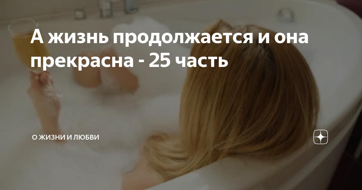 А жизнь продолжается и она прекрасна - 25 часть | О жизни и любви | Дзен