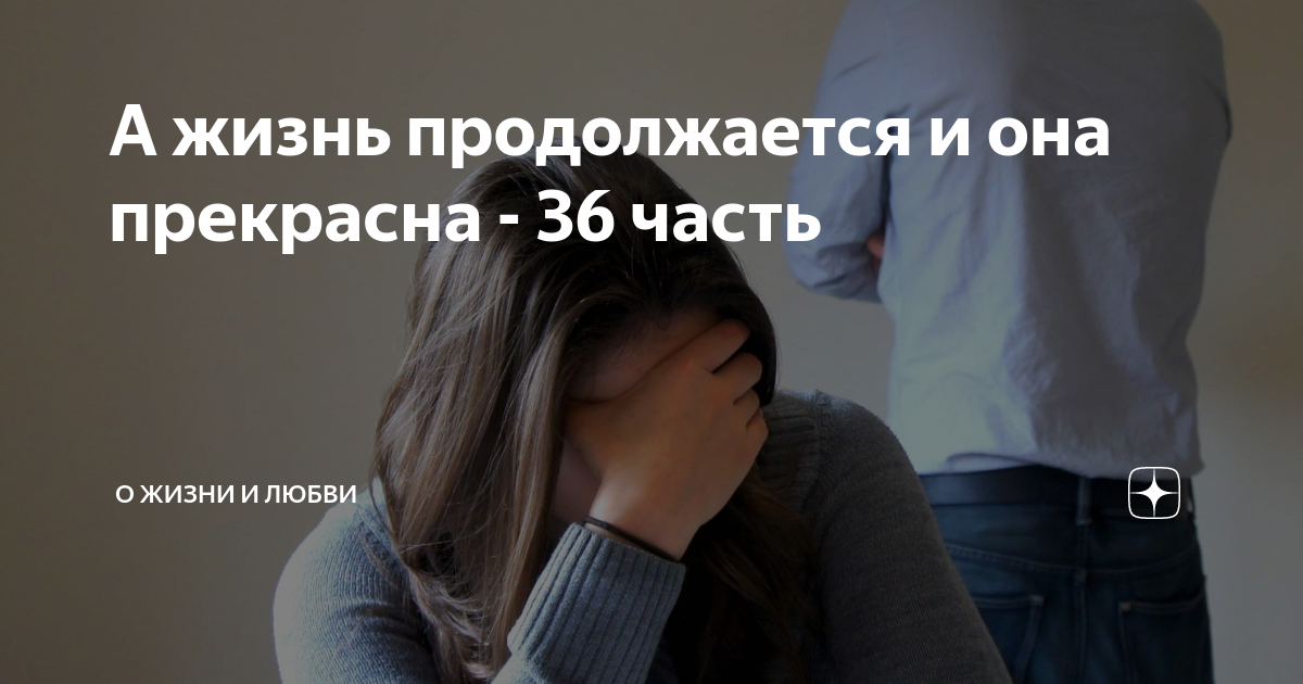 А жизнь продолжается и она прекрасна - 36 часть | О жизни и любви | Дзен