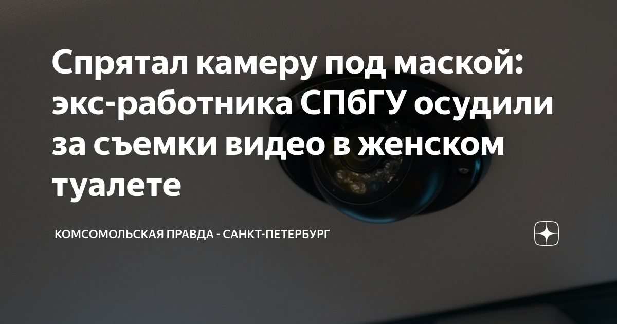 скрытая камера в женском Спрятал камеру под маской: экс-работника СПбГУ осудили за съемки видео в  женском туалете | Комсомольская правда - Санкт-Петербург | Дзен