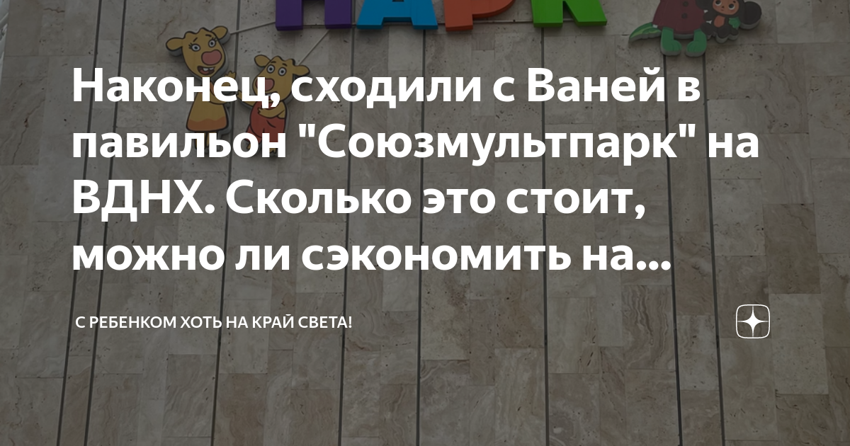 Наконец, сходили с Ваней в павильон "Союзмультпарк" на ВДНХ. Сколько ...