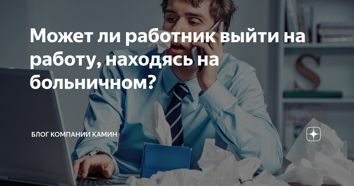 Может ли работник выйти на работу, находясь на больничном? | Блог