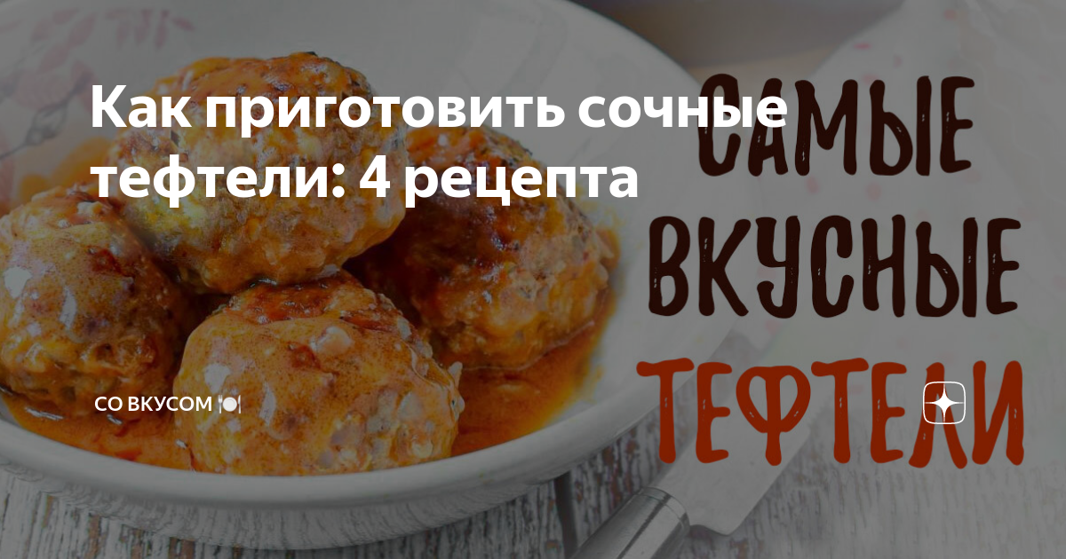 Как приготовить сочные тефтели: 4 рецепта | СО ВКУСОМ 🍽 | Дзен