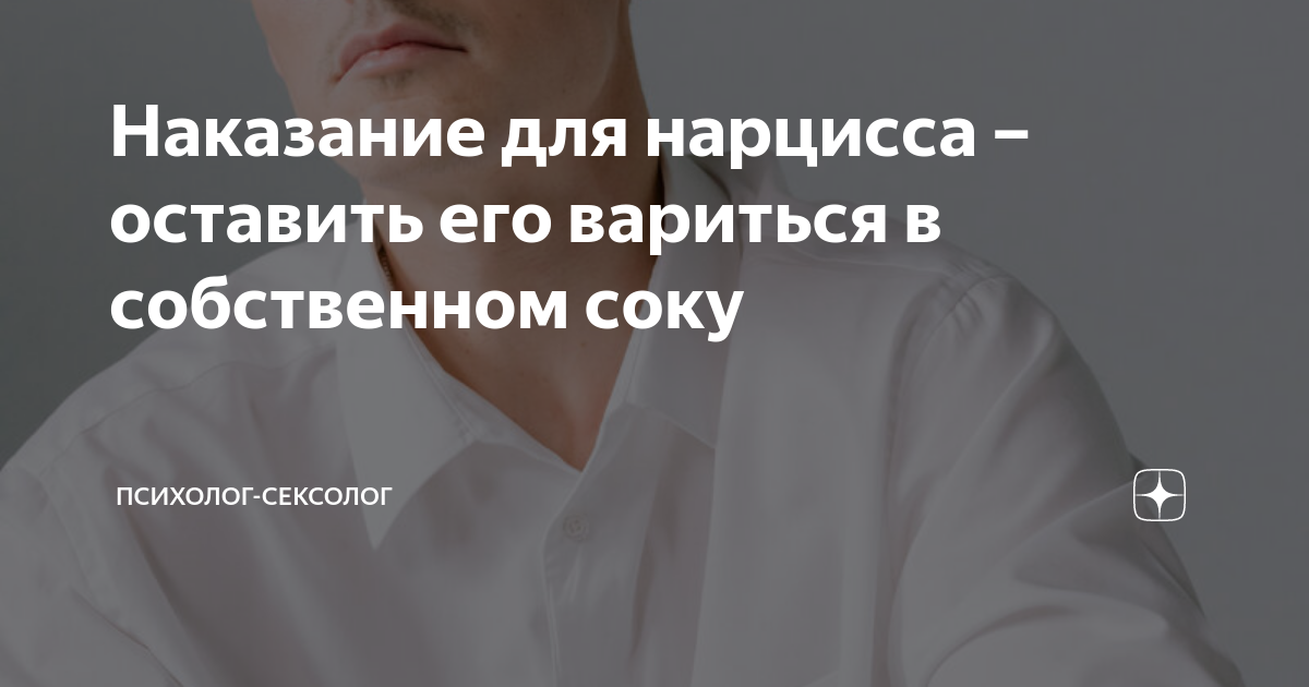 Наказание для нарцисса – оставить его вариться в собственном соку ...