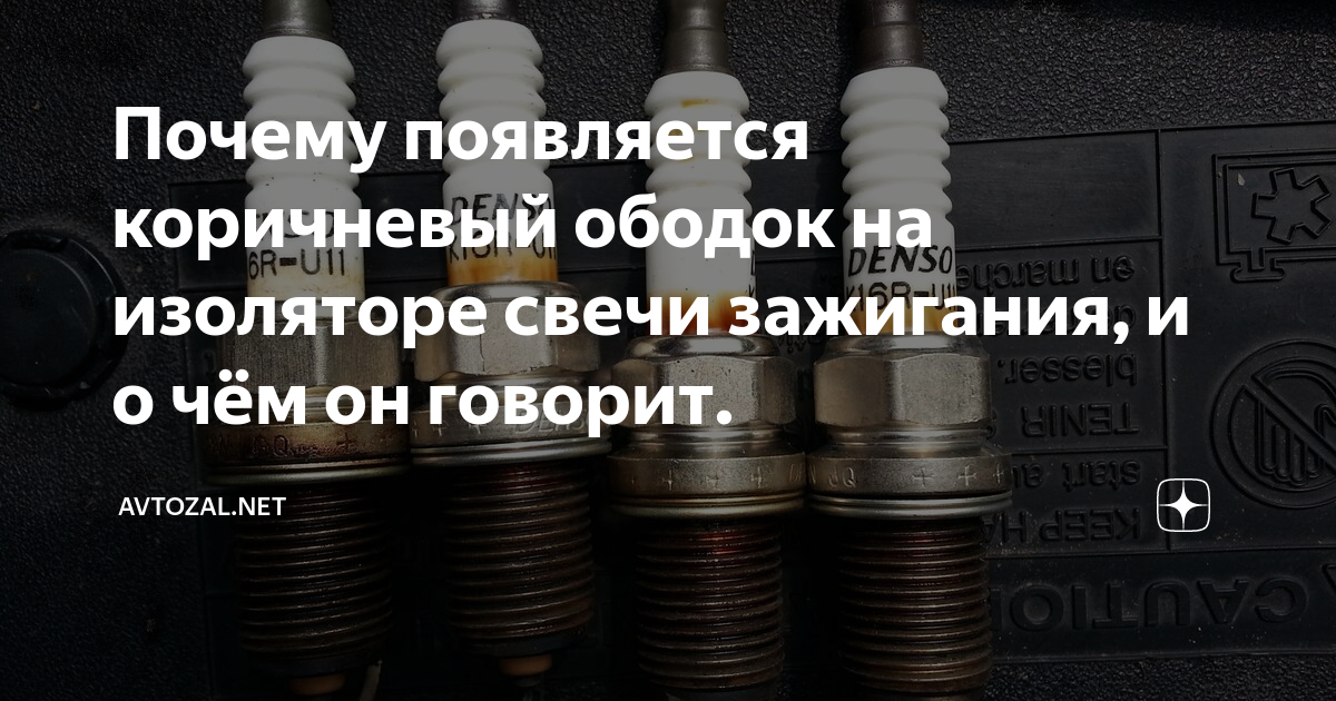 Почему появляется коричневый ободок на изоляторе свечи зажигания, и о ...