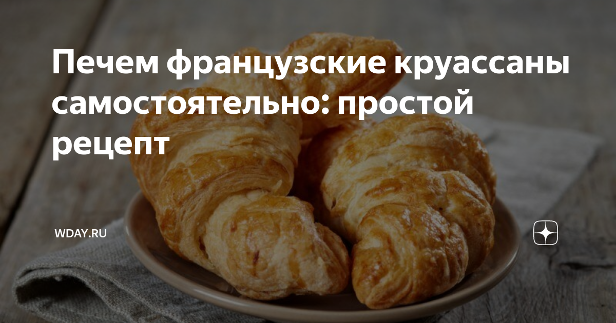 Классический рецепт французских круассанов – простой и вкусный рецепт, как приготовить пошагово