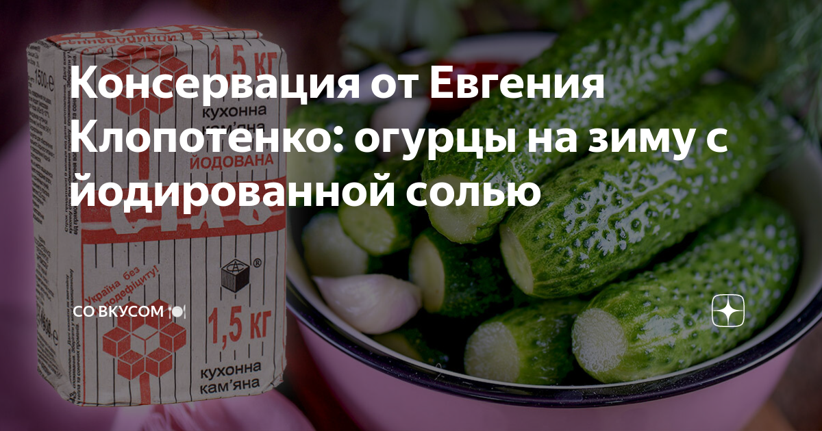 Консервация от Евгения Клопотенко: огурцы на зиму с йодированной солью ...