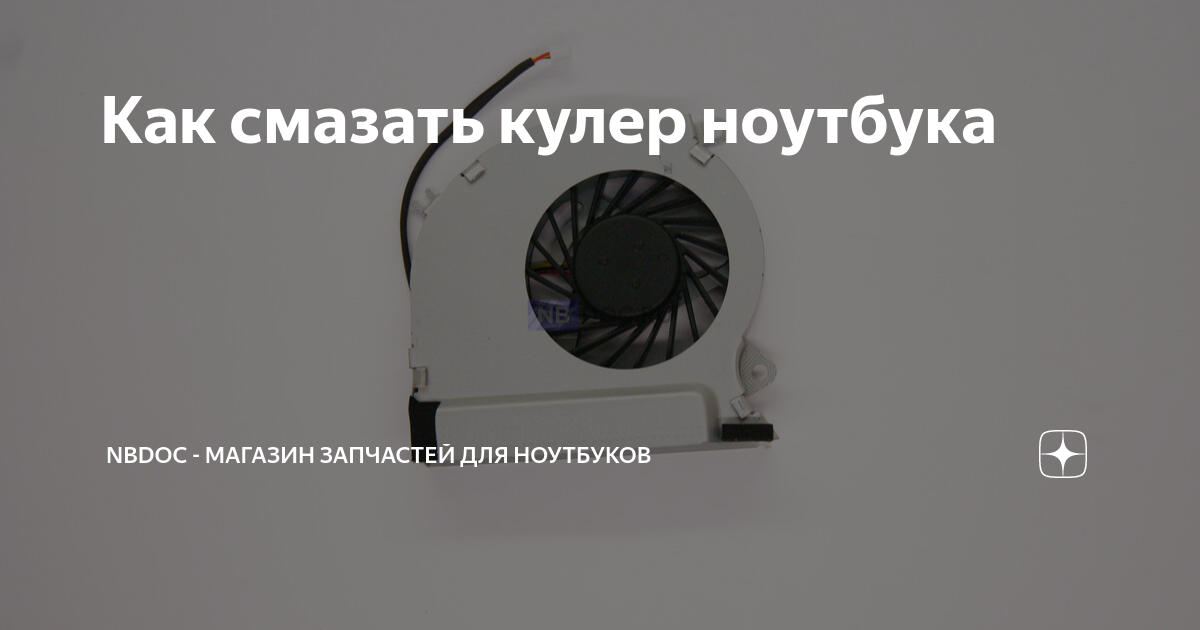 Как смазать кулер ноутбука | NBDoc - магазин запчастей для ноутбуков | Дзен