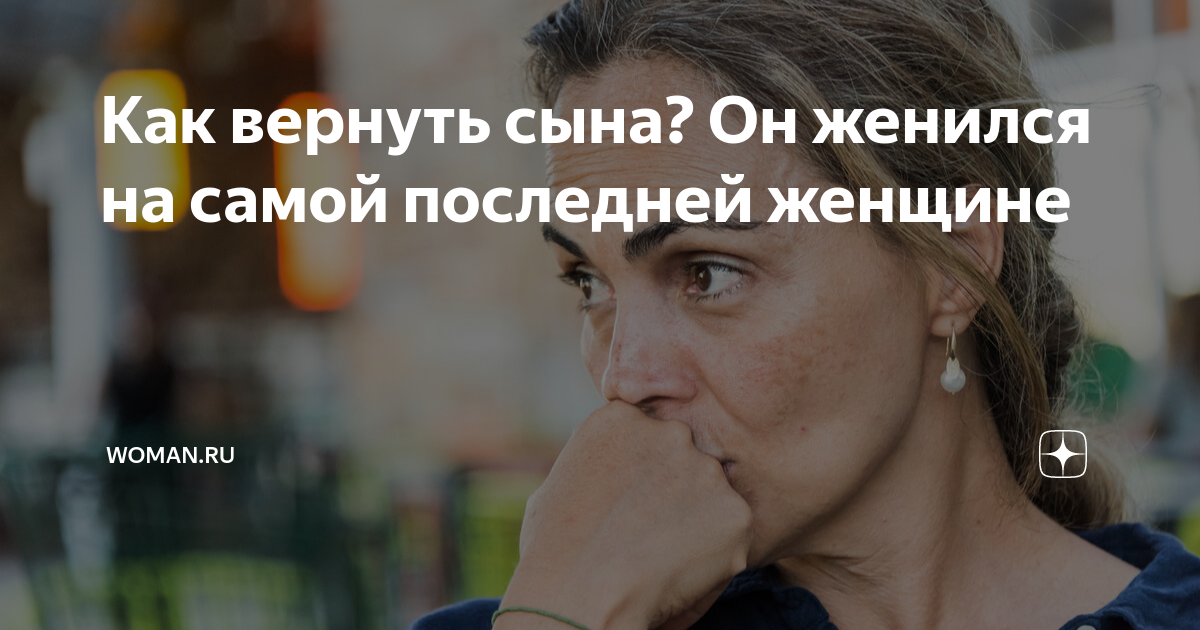 Как вернуть сына? Он женился на самой последней женщине | Woman.ru | Дзен