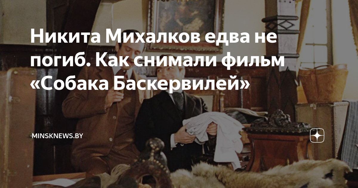 Никита Михалков едва не погиб. Как снимали фильм «Собака Баскервилей ...