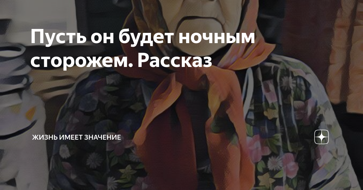 Пусть он будет ночным сторожем. Рассказ | Жизнь имеет значение | Дзен
