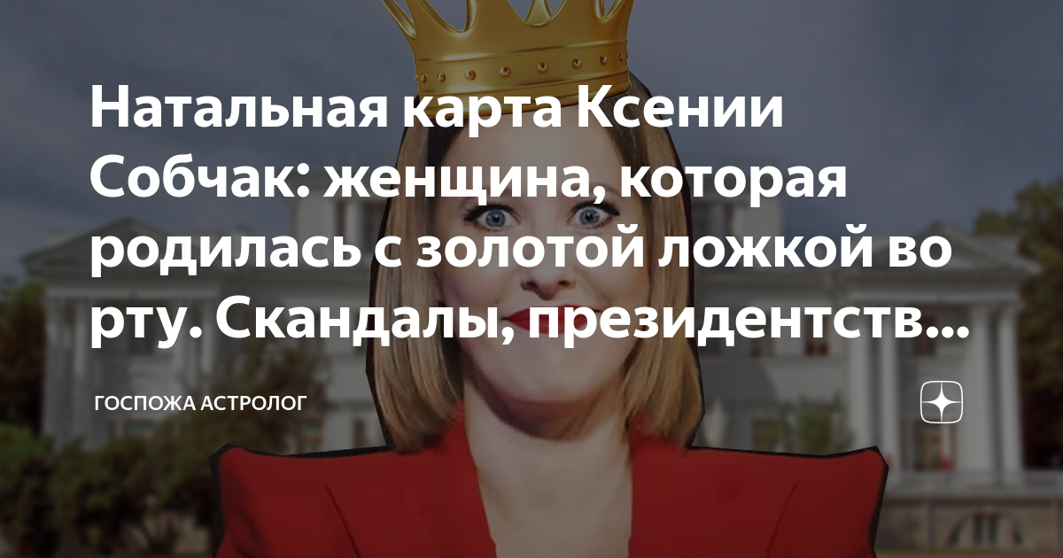 Натальная карта Ксении Собчак: женщина, которая родилась с золотой ...