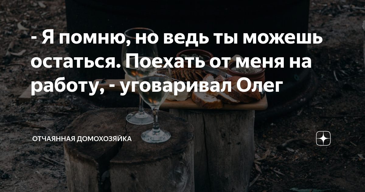 - Я помню, но ведь ты можешь остаться. Поехать от меня на работу ...