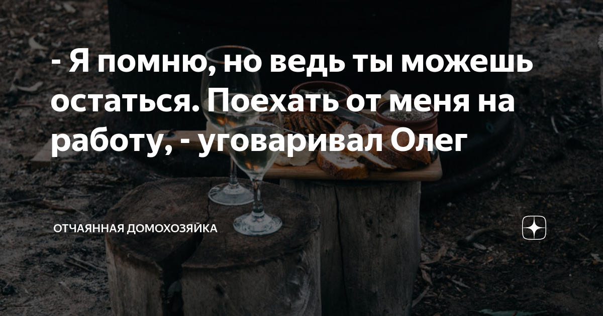 - Я помню, но ведь ты можешь остаться Поехать от меня на работу