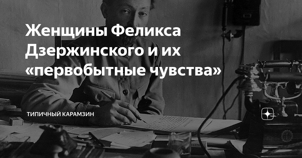 Женщины Феликса Дзержинского и их «первобытные чувства» | Типичный