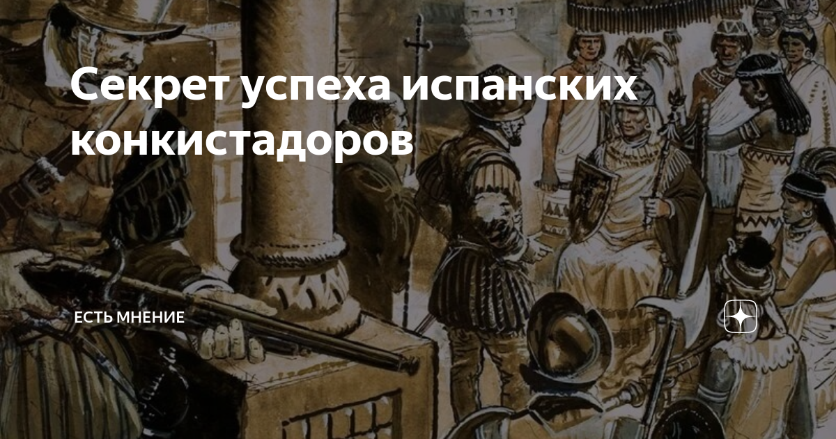 Секрет успеха испанских конкистадоров | Есть мнение | Дзен