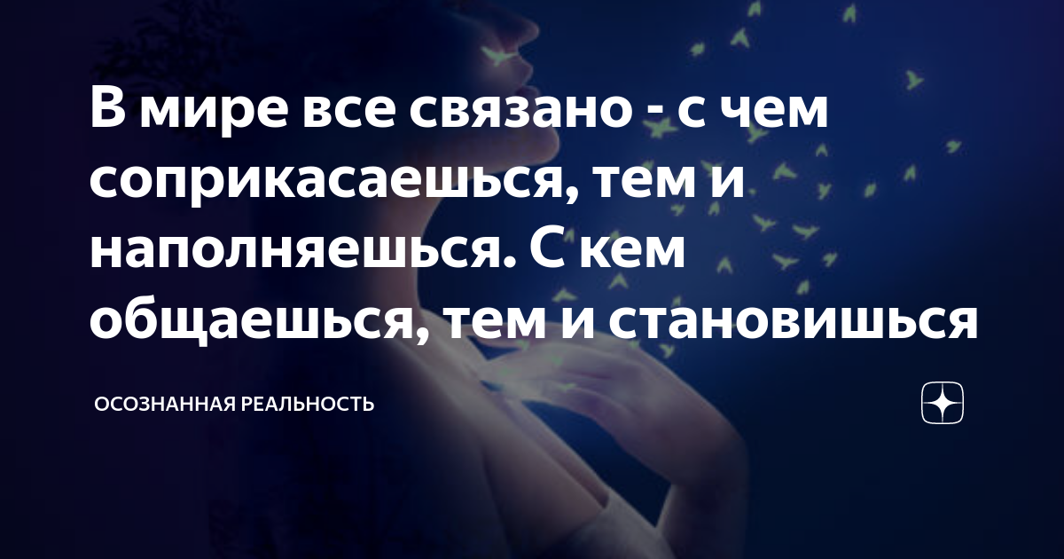 В мире все связано - с чем соприкасаешься, тем и наполняешься. С кем ...