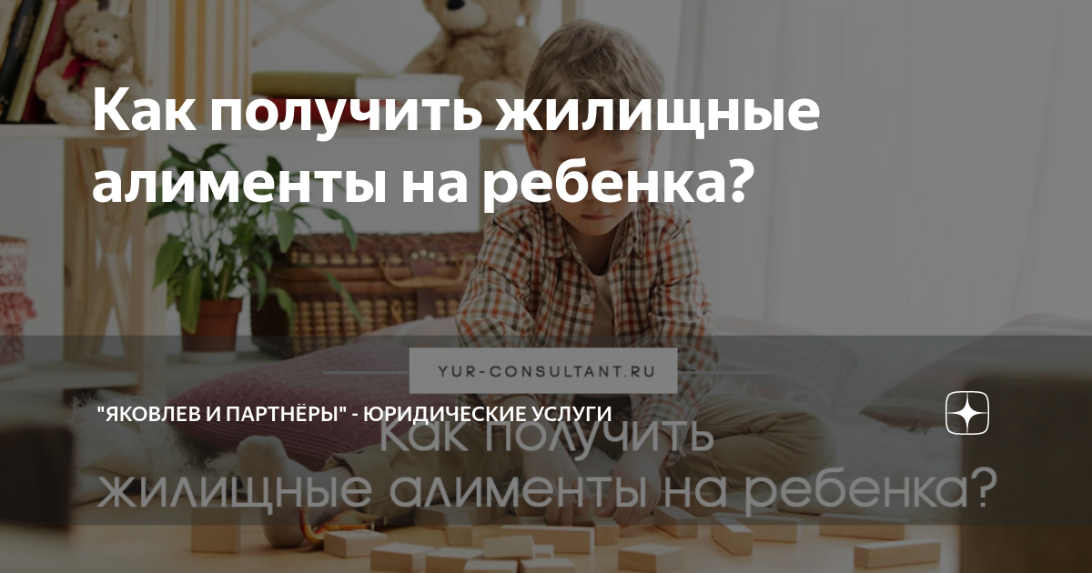 Как получить жилищные алименты на ребенка? | "Яковлев и партнёры ...