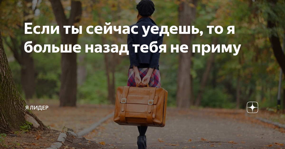 Если ты сейчас уедешь, то я больше назад тебя не приму | Я Лидер | Дзен