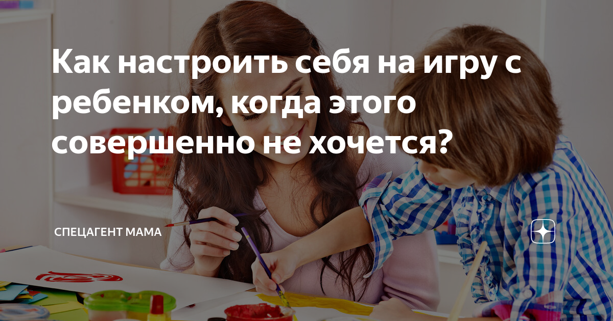 Как настроить себя на игру с ребенком, когда этого совершенно не