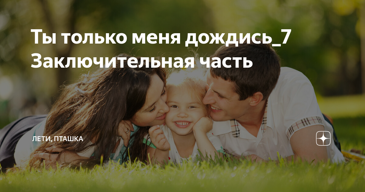 Ты только меня дождись_7 Заключительная часть | Лети, пташка | Дзен