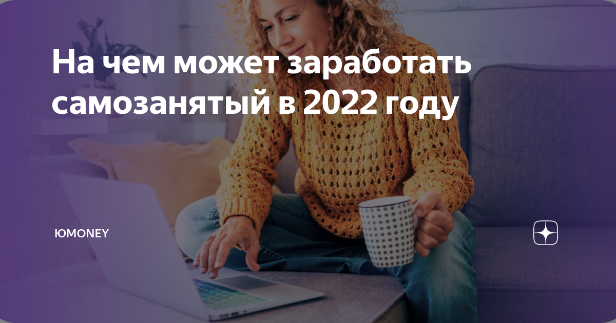 На чем может заработать самозанятый в 2022 году | ЮMoney | Дзен