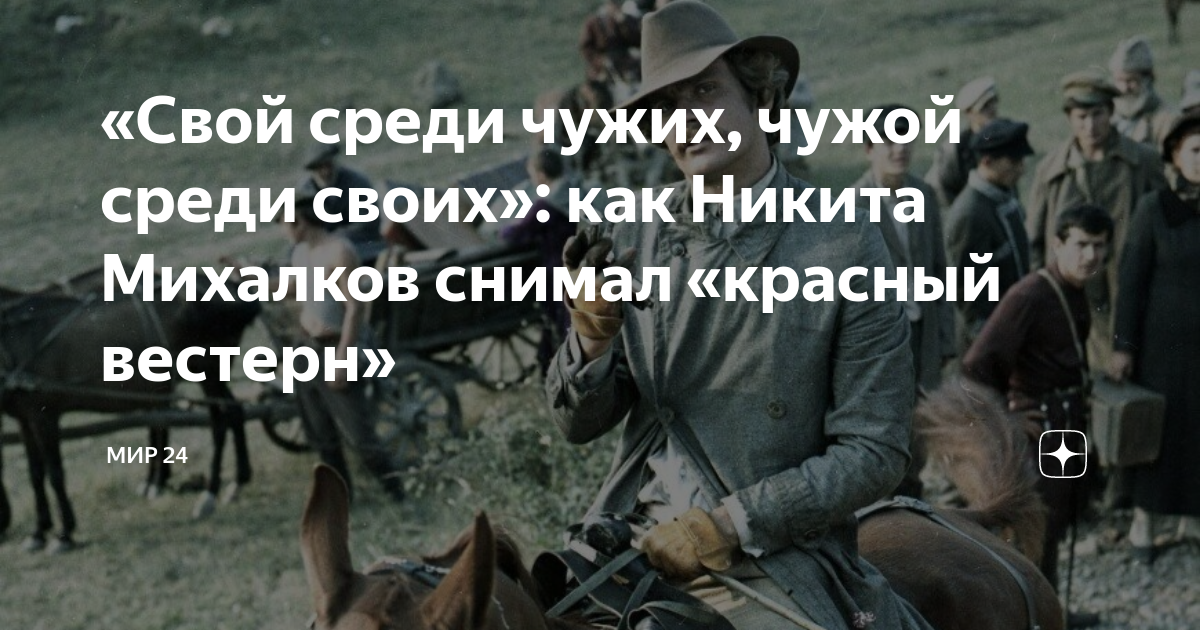 «Свой среди чужих, чужой среди своих»: как Никита Михалков снимал ...