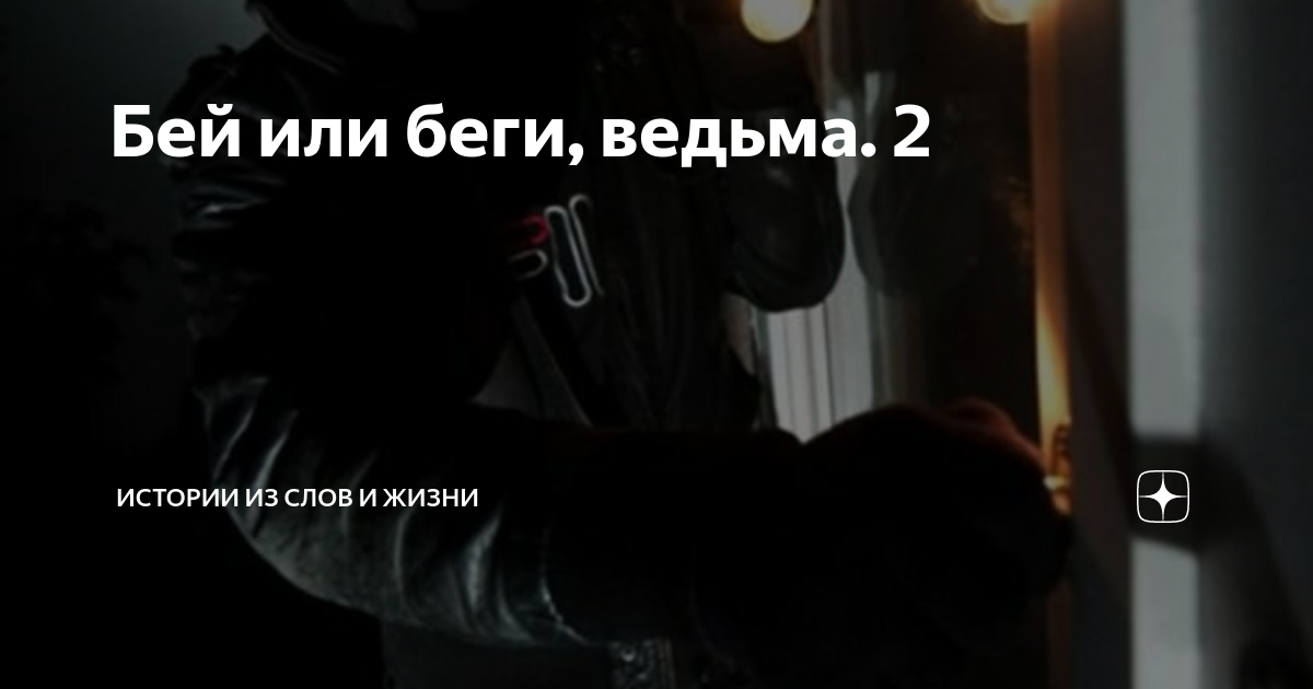 Бей или беги, ведьма. 2 | Истории из слов и жизни | Дзен