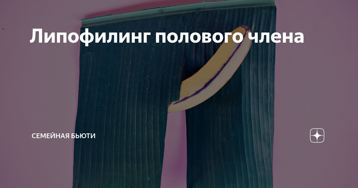 Липофилинг полового члена | Семейная Бьюти | Дзен