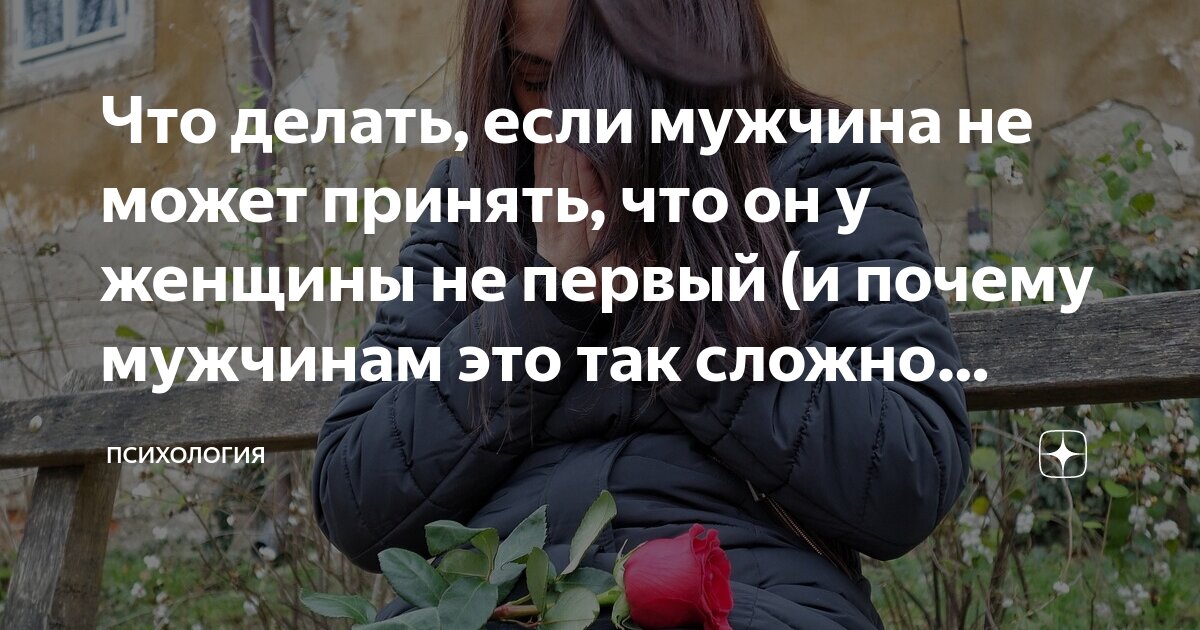 Что делать, если мужчина не может принять, что он у женщины не первый