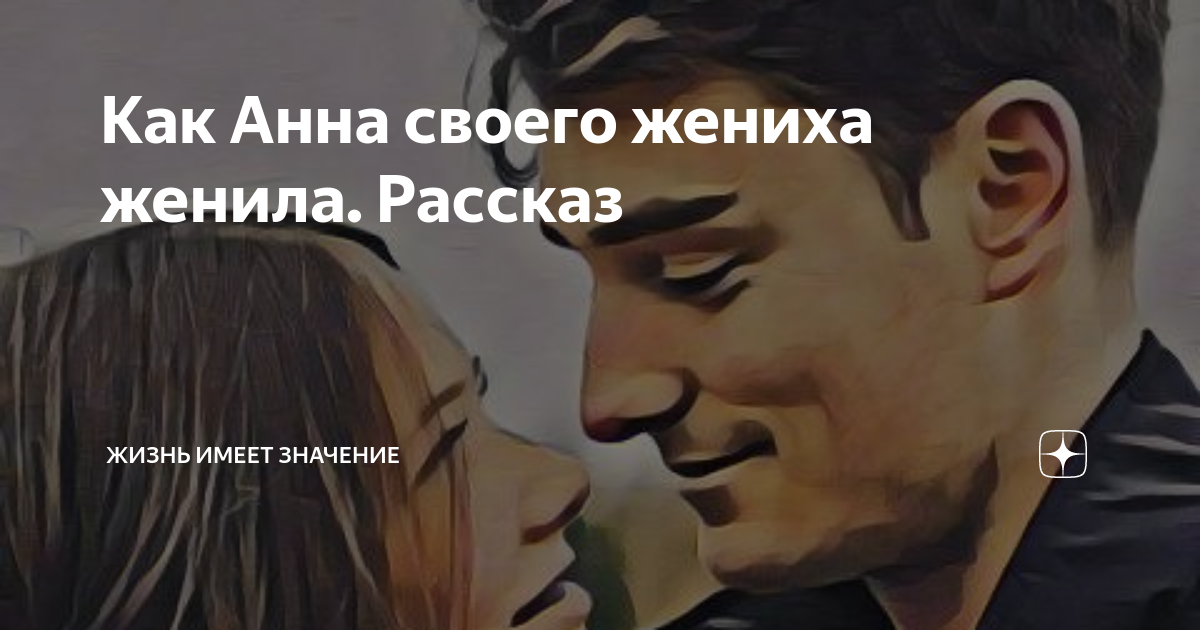 Как Анна своего жениха женила. Рассказ | Жизнь имеет значение | Дзен