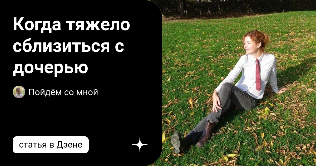 Когда тяжело сблизиться с дочерью | Пойдём со мной | Дзен