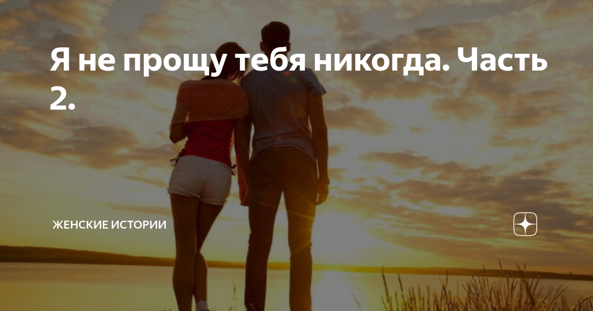 Я не прощу тебя никогда. Часть 2. | Женские истории | Дзен
