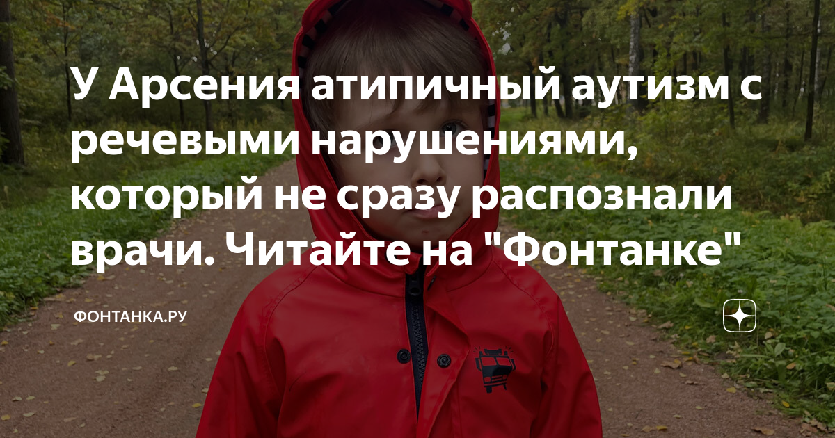 У Арсения атипичный аутизм с речевыми нарушениями, который не сразу ...