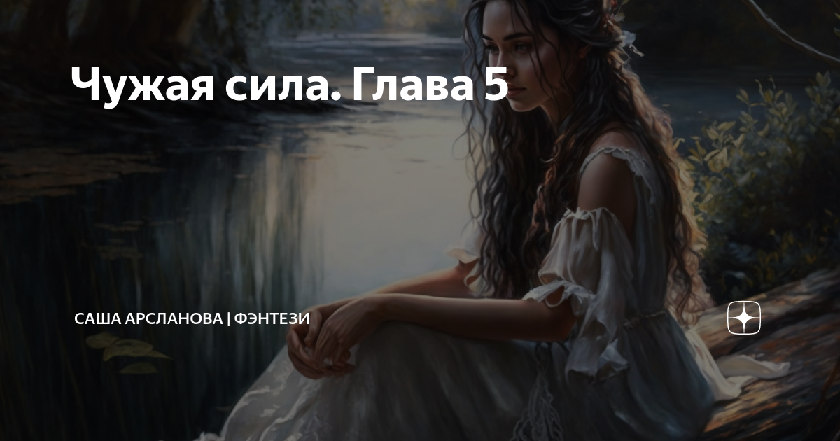 Чужая сила. Глава 5 | Саша Арсланова | фэнтези | Дзен