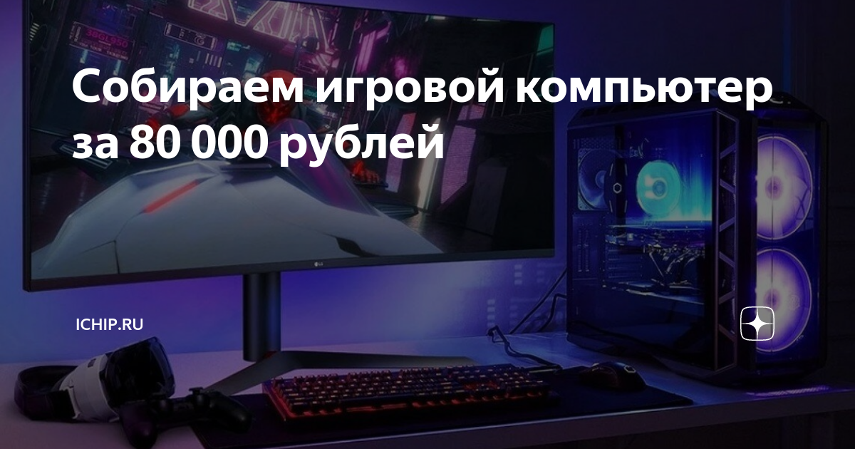Собираем игровой компьютер за 80 000 рублей | ICHIP.RU | Дзен
