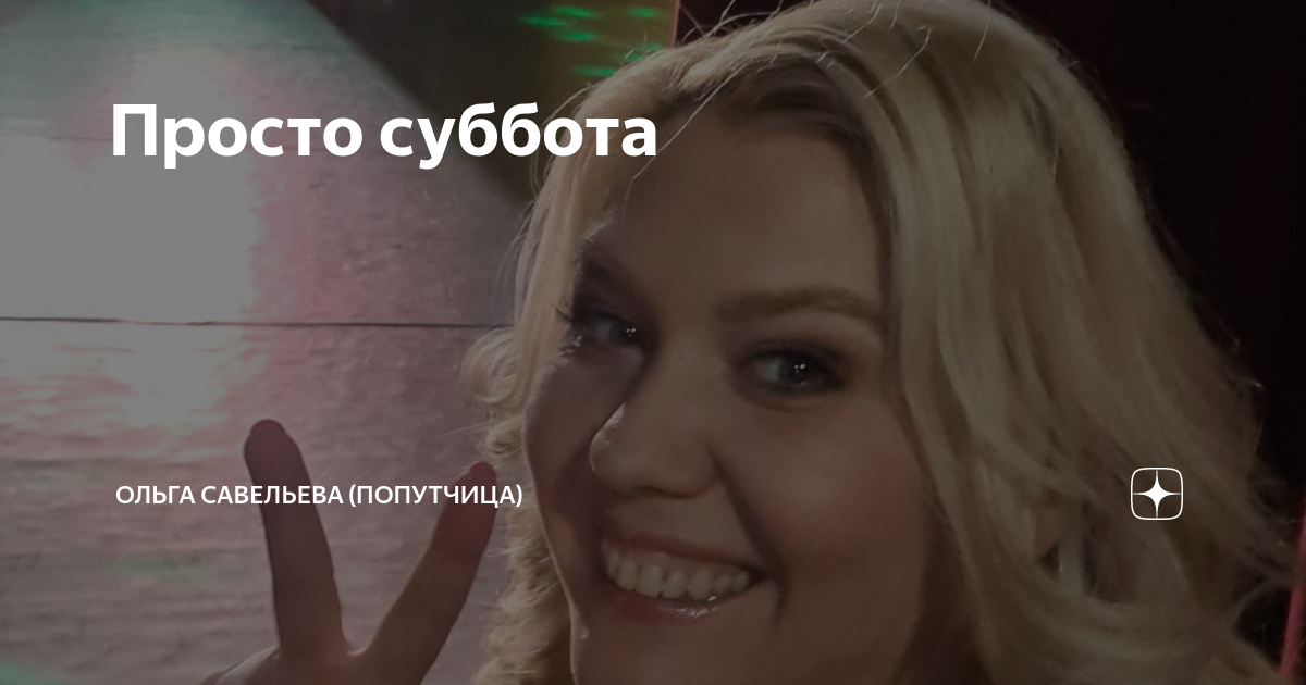 Просто суббота | ОЛЬГА САВЕЛЬЕВА (ПОПУТЧИЦА) | Дзен