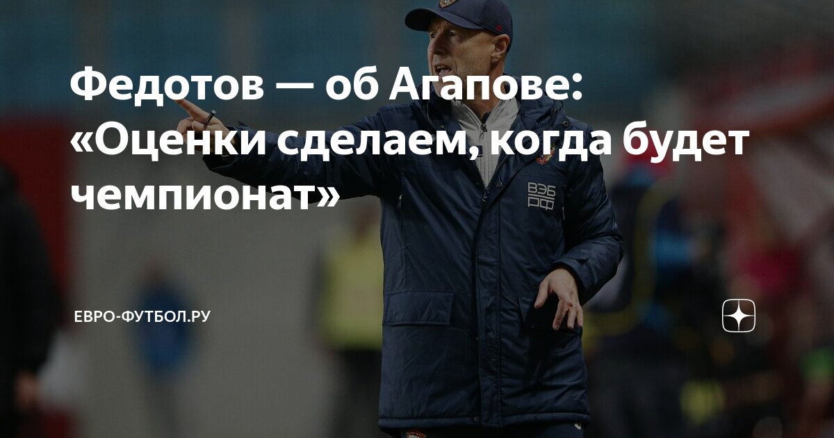 Федотов — об Агапове: «Оценки сделаем, когда будет чемпионат» | Евро ...