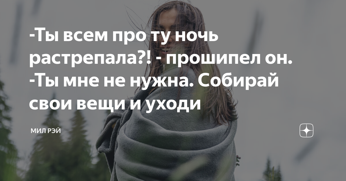 -Ты всем про ту ночь растрепала?! - прошипел он. -Ты мне не нужна ...