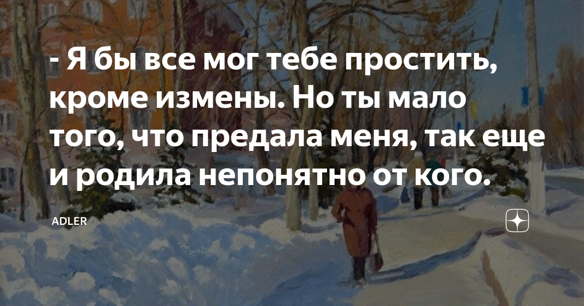 - Я бы все мог тебе простить, кроме измены. Но ты мало того, что ...