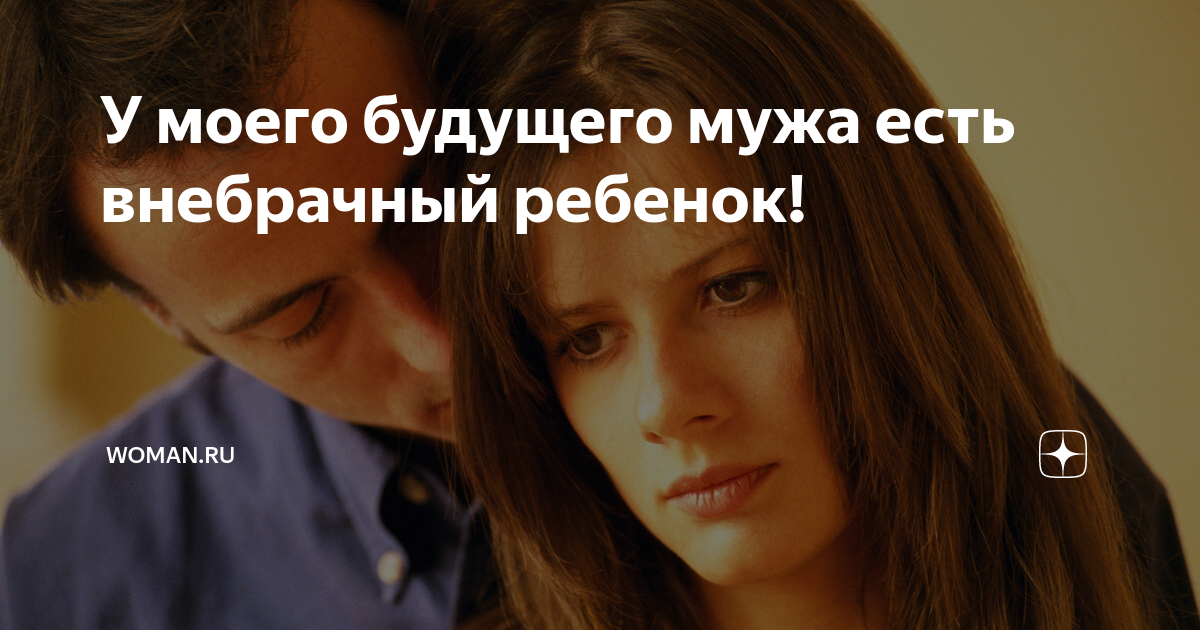 У моего будущего мужа есть внебрачный ребенок! | Womanru |Дзен