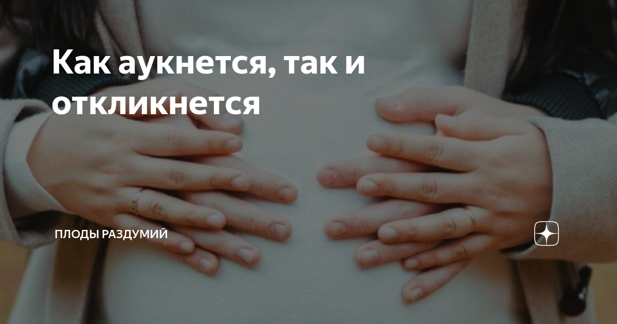 Как аукнется, так и откликнется | Плоды раздумий | Дзен